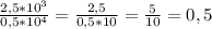 \frac{2,5*10 ^{3} }{0,5*10 ^{4} } = \frac{2,5}{0,5*10} = \frac{5}{10}=0,5