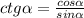 ctg\alpha= \frac{cos \alpha }{sin \alpha }