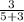 \frac{3}{5+3}