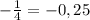 - \frac{1}{4} =-0,25