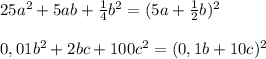 25a^2+5ab+\frac{1}{4}b^2=(5a+\frac{1}{2}b)^2\\\\0,01b^2+2bc+100c^2=(0,1b+10c)^2