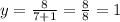 y= \frac{8}{7+1} = \frac{8}{8} =1