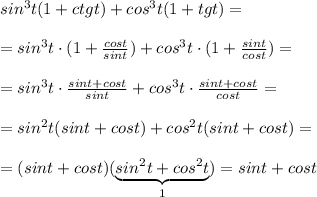 sin^3t(1+ctgt)+cos^3t(1+tgt)=\\\\=sin^3t\cdot (1+ \frac{cost}{sint} )+cos^3t\cdot (1+\frac{sint}{cost})=\\\\=sin^3t\cdot \frac{sint+cost}{sint} +cos^3t\cdot \frac{sint+cost}{cost} =\\\\=sin^2t(sint+cost)+cos^2t(sint+cost)=\\\\=(sint+cost)(\underbrace {sin^2t+cos^2t}_{1})=sint+cost