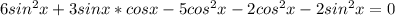 6sin^2x+3sinx*cosx-5cos^2x-2cos^2x-2sin^2x=0