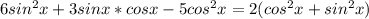 6sin^2x+3sinx*cosx-5cos^2x=2(cos^2x+sin^2x)