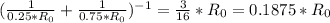 ( \frac{1}{0.25*R_0}+ \frac{1}{0.75*R_0} )^{-1}= \frac{3}{16}*R_0=0.1875*R_0