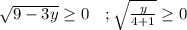 \sqrt{9-3y} \geq 0 \ \ \ ; \sqrt{\frac{y}{4+1}} \geq 0