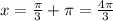 x= \frac{ \pi }{3} + \pi = \frac{4 \pi }{3}