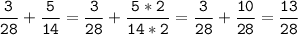 \tt\displaystyle\frac{3}{28}+\frac{5}{14}=\frac{3}{28}+\frac{5*2}{14*2}=\frac{3}{28}+\frac{10}{28}=\frac{13}{28}