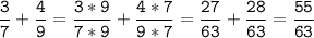 \tt\displaystyle\frac{3}{7}+\frac{4}{9}=\frac{3*9}{7*9}+\frac{4*7}{9*7}=\frac{27}{63}+\frac{28}{63}=\frac{55}{63}\\