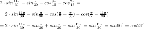 2\cdot sin \frac{11\pi }{30}-sin\frac{\pi}{30}-cos\frac{8\pi }{15}-cos\frac{2\pi}{15}=\\\\=2\cdot sin\frac{11\pi}{30}-sin\frac{\pi }{30}-cos(\frac{\pi}{2}+\frac{\pi}{30})-cos(\frac{\pi}{2}-\frac{11\pi}{30})=\\\\=2\cdot sin\frac{11\pi}{30}-sin \frac{\pi }{30} +sin \frac{\pi }{30} -sin\frac{11\pi }{30}=sin\frac{11\pi}{30}=sin66^\circ =cos24^\circ