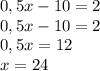 0,5x-10=2 \\ 0,5x-10=2 \\ 0,5x=12 \\ x=24