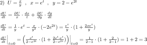 2)\; \; U=\frac{x}{y}\; \; ,\; \; x=e^{t}\; \; ,\; \; y=2-e^{2t}\\\\\frac{dU}{dt}=\frac{\partial U}{x}\cdot \frac{dx}{t}+\frac{\partial U}{\partial y}\cdot \frac{dy}{dt}\\\\\frac{dU}{dt}=\frac{1}{y}\cdot e^{t}-\frac{x}{y^2}\cdot (-2e^{2t})=\frac{e^{t}}{y}\cdot (1+\frac{2xe^{t}}{y})\\\\\frac{dU}{dt}\Big |_{t=0}=\Big (\frac{e^{t}}{2-e^{2t}}\cdot (1+\frac{2e^{t}\cdot e^{t}}{2-e^{2t}})\Big )\Big |_{t=0}=\frac{1}{2-1}\cdot (1+\frac{2}{2-1})=1+2=3