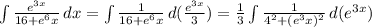 \int\limits { \frac{ e^{3x}}{16+e^6x}} \, dx = \int\limits { \frac{1}{16+e^6x}} \, d( \frac{e^{3x}}{3} ) = \frac{1}{3} \int\limits { \frac{1}{4^2+(e^3x)^2}} \, d( e^{3x} )