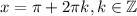 x = \pi + 2 \pi k, k \in \mathbb{Z}