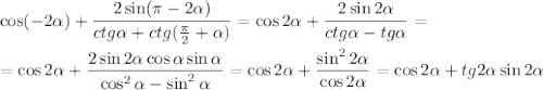 \displaystyle \cos(-2 \alpha )+ \frac{2\sin( \pi -2\alpha )}{ctg \alpha +ctg( \frac{\pi}{2} +\alpha )} =\cos2\alpha + \frac{2\sin2\alpha }{ctg\alpha -tg\alpha } =\\ \\ =\cos2\alpha + \frac{2\sin2\alpha \cos\alpha \sin\alpha }{\cos^2\alpha -\sin^2\alpha } =\cos2\alpha +\frac{\sin^22\alpha }{\cos2\alpha } =\cos2\alpha +tg2\alpha \sin2\alpha