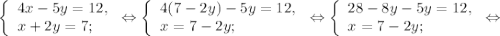 \left \{ \begin{array}{lcl} {{4x-5y=12,} \\ {x+2y=7;}} \end{array} \right.\Leftrightarrow\left \{ \begin{array}{lcl} {{4(7-2y) -5y=12,} \\ {x=7-2y};} \end{array} \right.\Leftrightarrow\left \{ \begin{array}{lcl} {{28-8y-5y=12,} \\ {x=7-2y;}} \end{array} \right.\Leftrightarrow