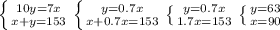 \left \{ {{10y=7x} \atop {x+y=153}} \right. \left \{ {{y=0.7x} \atop {x+0.7x=153}} \right. \left \{ {y=0.7x} \atop {1.7x=153}} \right. \left \{ {{y=63} \atop {x=90}} \right.