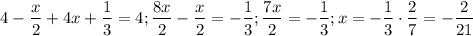 $4-\frac{x}{2}+4x+\frac{1}{3}=4; \frac{8x}{2}-\frac{x}{2}=-\frac{1}{3}; \frac{7x}{2}=-\frac{1}{3}; x=-\frac{1}{3}\cdot \frac{2}{7}=-\frac{2}{21}