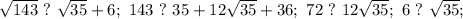 \sqrt{143}\ ? \ \sqrt{35}+6;\ 143\ ? \ 35+12\sqrt{35}+36;\ 72 \ ? \ 12\sqrt{35};\ &#10;6 \ ? \ \sqrt{35};