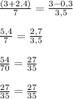 \frac{(3+2,4)}{7} = \frac{3-0,3}{3,5} \\ \\ &#10; \frac{5,4}{7} = \frac{2,7}{3,5} \\ \\ &#10; \frac{54}{70} = \frac{27}{35} \\ \\ &#10; \frac{27}{35}= \frac{27}{35}