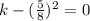 k-(\frac{5}{8})^2=0