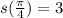 s( \frac{ \pi }{4} )=3