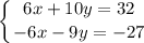 \displaystyle \left \{ {{6x+10y=32} \atop {-6x-9y=-27}} \right.