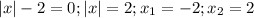 |x|-2=0; |x|=2; x_1=-2; x_2=2