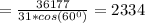 = \frac{36177}{31*cos(60^0)} = 2334