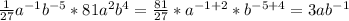 \frac{1}{27} a^{-1 }b^{-5} * 81a^2 b^4 = \frac{81}{27}*a^{-1+2}*b^{-5+4}=3ab^{-1}