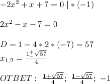 -2x^2+x+7=0 \ |*(-1) \\ \\ 2x^2-x-7=0 \\ \\ D=1-4*2*(-7)=57 \\ x_{1,2}= \frac{1^+_- \sqrt{57} }{4} \\ \\ OTBET: \ \frac{1+\sqrt{57} }{4} ; \ \frac{1- \sqrt{57} }{4} ; \ -1