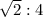 \sqrt{2}: {4}