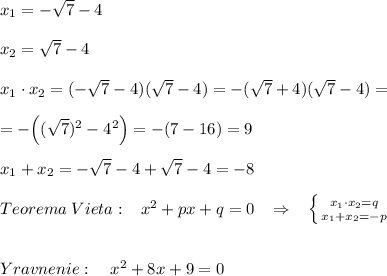 x_1=-\sqrt7-4\\\\x_2=\sqrt7-4\\\\x_1\cdot x_2=(-\sqrt7-4)(\sqrt7-4)=-(\sqrt7+4)(\sqrt7-4)=\\\\=-\Big ((\sqrt7)^2-4^2\Big )=-(7-16)=9\\\\x_1+x_2=-\sqrt7-4+\sqrt7-4=-8\\\\Teorema\; Vieta:\; \; \; x^2+px+q=0\; \; \; \Rightarrow \; \; \; \left \{ {{x_1\cdot x_2=q} \atop {x_1+x_2=-p}} \right. \\\\\\Yravnenie:\quad x^2+8x+9=0