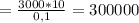 = \frac{3000*10}{0,1} = 300000