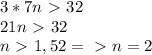 3*7n\ \textgreater \ 32\\21n\ \textgreater \ 32\\n\ \textgreater \ 1,52=\ \textgreater \ n=2