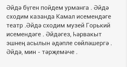 Как по татарски будет: 1. давай сегодня пойдем в лес. 2. давай сходим в театр имени г. камала. 3. да