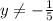 y \neq -\frac{1}{5}