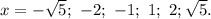 x = - \sqrt{5} ; \ -2;\ -1;\ 1;\ 2; \sqrt{5}.