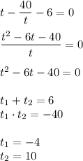 t - \dfrac{40}{t} - 6 = 0 \\ \\ &#10; \dfrac{t^2 - 6t - 40 }{t} = 0 \\ \\ &#10;t^2 - 6t - 40 = 0 \\ \\ &#10;t_1 + t_2 = 6 \\ &#10;t_1 \cdot t_2 = -40 \\ \\ &#10;t_1 = -4 \\ &#10;t_2 = 10