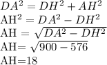 DA^{2}= DH^{2} + AH^{2} &#10; &#10;AH^{2} = DA^{2} - DH^{2} &#10;&#10;AH = \sqrt{ DA^{2}- DH^{2} } &#10;&#10;AH= \sqrt{900-576} &#10;&#10;AH=18