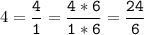 4 = \tt\displaystyle\frac{4}{1} = \frac{4*6}{1*6} = \frac{24}{6}