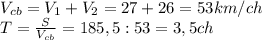 V_{cb}=V_1+V_2=27+26=53km/ch\\T= \frac{S}{V_{cb}}=185,5:53 =3,5 ch