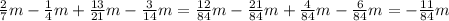 \frac{2}{7}m- \frac{1}{4}m+ \frac{13}{21}m- \frac{3}{14}m= \frac{12}{84}m- \frac{21}{84}m+ \frac{4}{84}m- \frac{6}{84}m=- \frac{11}{84}m