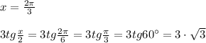 x= \frac{2\pi }{3} \\\\3tg \frac{x}{2} =3tg \frac{2\pi}{6}=3tg\frac{\pi}{3}=3tg60^\circ =3\cdot \sqrt3