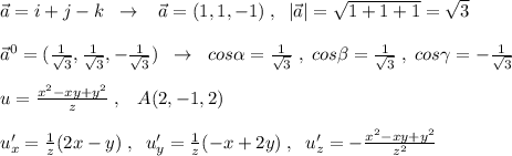 \vec{a}=i+j-k\; \; \to \; \; \; \vec{a}=(1,1,-1)\; ,\; \; |\vec{a}|=\sqrt{1+1+1}=\sqrt3\\\\\vec{a}^0=( \frac{1}{\sqrt3} , \frac{1}{\sqrt3} ,- \frac{1}{\sqrt3} )\; \; \to \; \; cos \alpha = \frac{1}{\sqrt3} \; ,\; cos \beta = \frac{1}{\sqrt3} \; ,\; cos\gamma =-\frac{1}{\sqrt3} \\\\u= \frac{x^2-xy+y^2}{z}\; ,\; \; \; A(2,-1,2) \\\\u'_{x}= \frac{1}{z}(2x-y) \; ,\; \; u'_{y}=\frac{1}{z}(-x+2y)\; ,\; \; u'_{z}=- \frac{x^2-xy+y^2}{z^2}