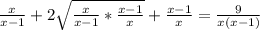 \frac{x}{x-1}+2 \sqrt{ \frac{x}{x-1}* \frac{x-1}{x}} + \frac{x-1}{x} = \frac{9}{x(x-1)}