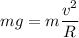 mg = m\dfrac{v^{2} }{R}