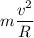 m\dfrac{v^{2} }{R}