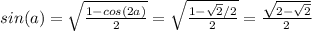 sin(a)= \sqrt{ \frac{1-cos(2a)}{2} } = \sqrt{ \frac{1- \sqrt{2}/2 }{2} } = \frac{ \sqrt{2- \sqrt{2} } }{2}